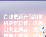 企业把新产品的价格定得较低，以吸引大量顾客，提高市场占有率，这种定价策略叫做（　   ）。