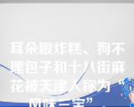 耳朵眼炸糕、狗不理包子和十八街麻花被天津人称为“风味三宝”。