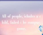 All of people, icludes a child, failed i he compue game.