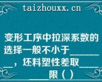 变形工序中拉深系数的选择一般不小于________，坯料塑性差取________限（）