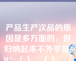 产品生产次品的原因是多方面的，但归纳起来不外乎是5M：（）、（）、（）、（）、（）个方面的原因