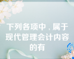 下列各项中 , 属于现代管理会计内容的有