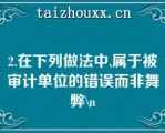 2.在下列做法中,属于被审计单位的错误而非舞弊\