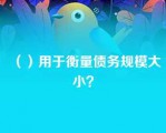 （）用于衡量债务规模大小？