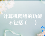 计算机网络的功能不包括（    ）