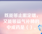 既能够止嗽定喘，又能够益气补肺的中成药是（）。