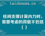 柱间支撑计算内力时，需要考虑的荷载不包括（）