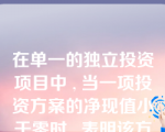 在单一的独立投资项目中 , 当一项投资方案的净现值小于零时 , 表明该方案？