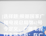 [选择题]根据国家广播电视总局第62号令定义，广播电视安全播出指：在广播电视节目播出、传输过程中的（　　）