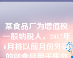 某食品厂为增值税一般纳税人，2017年6月将以前月份外购的副食品用于集体福利，该批外购副食品在购进时已经抵扣了进项税额，账面成本为10000元（其中含运费2000元）。已知副食品的增值税税率为17，运