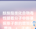 酞酸酯类化合物毒性随着分子中醇基碳原子数的增加而增强。A．正确B．错误