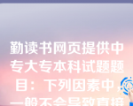 勤读书网页提供中专大专本科试题题目：下列因素中，一般不会导致直接人工工资率差异的是()。