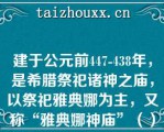 建于公元前447-438年，是希腊祭祀诸神之庙，以祭祀雅典娜为主，又称“雅典娜神庙”（）