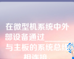 在微型机系统中外部设备通过______与主板的系统总线相连接。