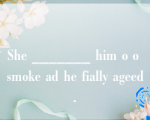 She _______ him o o smoke ad he fially ageed.