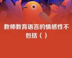 教师教育语言的情感性不包括（）