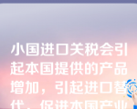 小国进口关税会引起本国提供的产品增加，引起进口替代，促进本国产业发展