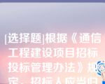 [选择题]根据《通信工程建设项目招标投标管理办法》规定，招标人应当归档中标人的投标文件（）