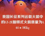 我国长征系列运载火箭中的CZ-2E捆绑式火箭质量为4.64×105kg