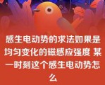 感生电动势的求法如果是均匀变化的磁感应强度 某一时刻这个感生电动势怎么