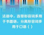 法语中，连带形容词多用于书面语，分离形容词多用于口语（）