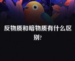 反物质和暗物质有什么区别?