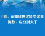 II期、III期临床试验受试者例数，应分别大于