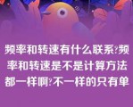 频率和转速有什么联系?频率和转速是不是计算方法都一样啊?不一样的只有单