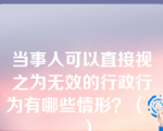 当事人可以直接视之为无效的行政行为有哪些情形？（    ）