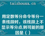 用定数等分命令等分一条线段时，该线段上不显示等分点,则可能的原因是（）