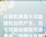 计算机病毒不可能随机自然产生，也不可能由编程失误造成。体现计算机病毒（）的特点。