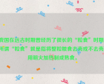 我国在远古时期曾经历了很长的“粒食”时期，所谓“粒食”就是指将整粒粮食去壳或不去壳，用明火加热制成熟食。