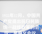 1935年12月，中国共产党提出抗日民族统一战线政策的会议，是遵义会议。