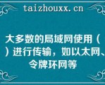 大多数的局域网使用（）进行传输，如以太网、令牌环网等