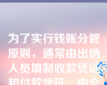 为了实行钱账分管原则，通常由出纳人员填制收款凭证和付款凭证，由会计人员登记现金日记账和银行存款日记账。（    ）