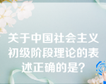 关于中国社会主义初级阶段理论的表述正确的是？