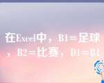 在Excel中，B1=足球，B2=比赛，D1=B1