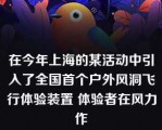 在今年上海的某活动中引入了全国首个户外风洞飞行体验装置 体验者在风力作