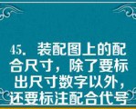 45．装配图上的配合尺寸，除了要标出尺寸数字以外，还要标注配合代号