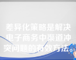 差异化策略是解决电子商务中渠道冲突问题的有效方法。