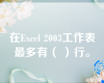 在Excel 2003工作表最多有（ ）行。