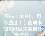 在Excel 2010中，可以通过（）选项卡的功能区来实现分类汇总。