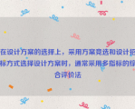 在设计方案的选择上，采用方案竞选和设计招标方式选择设计方案时，通常采用多指标的综合评价法