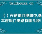 （）在逻辑门电路中,基本逻辑门电路有哪几种?