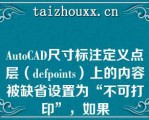 AuoCAD尺寸标注定义点层（defpois）上的内容被缺省设置为“不可打印”，如果