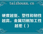 硬度越低、塑性和韧性越高，金属切削加工性越差（）