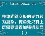 整体式斜交板的受力较为复杂，钝角处只有上层需要设置加强钢筋网（）