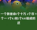 一个数是由3个十万 6个百 9个一 9个0.1和5个0.01组成的 这