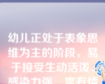 幼儿正处于表象思维为主的阶段，易于接受生动活泼、感染力强、富有情趣的事物