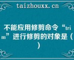 不能应用修剪命令“im”进行修剪的对象是（）